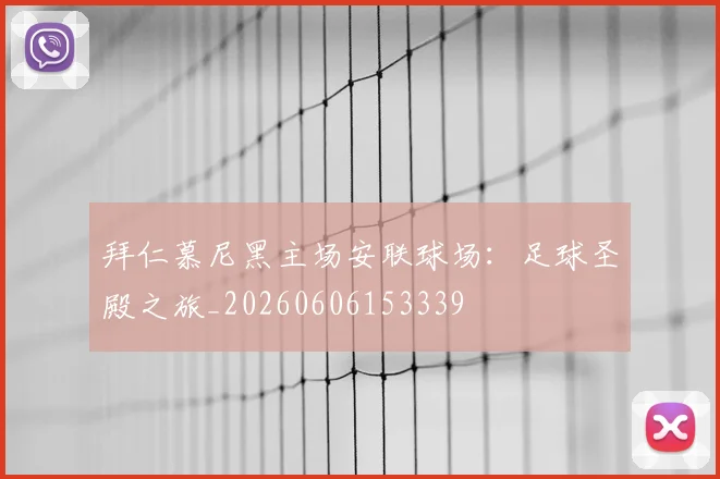 拜仁慕尼黑主场安联球场：足球圣殿之旅_20260606153339