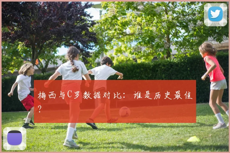 梅西与C罗数据对比：谁是历史最佳？