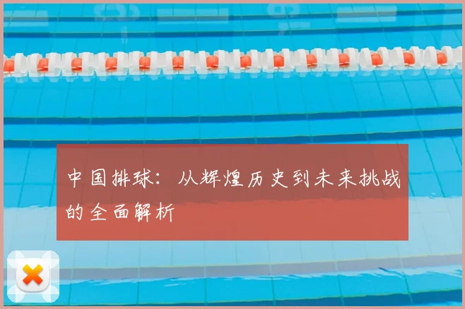 中国排球:从辉煌历史到未来挑战的全面解析