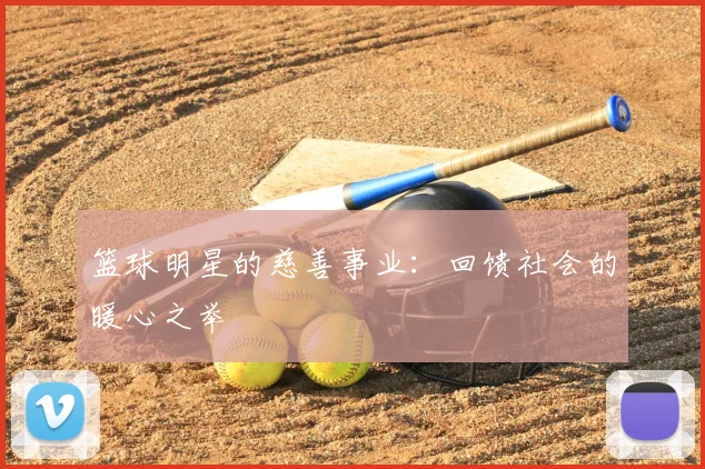 篮球明星的慈善事业：回馈社会的暖心之举