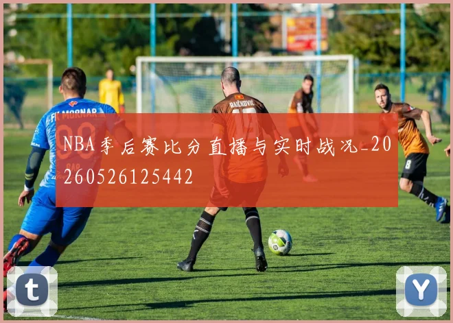 NBA季后赛比分直播与实时战况_20260526125442