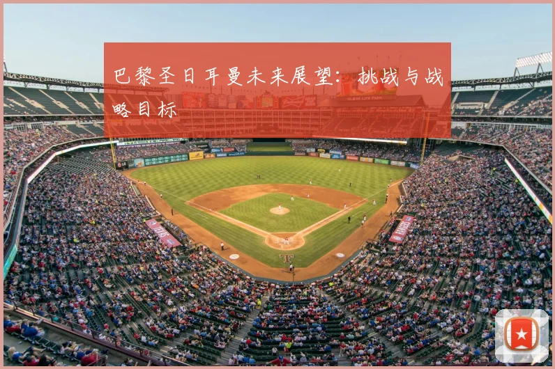 巴黎圣日耳曼未来展望：挑战与战略目标