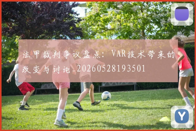 法甲裁判争议盘点:VAR技术带来的改变与讨论_20260528193501