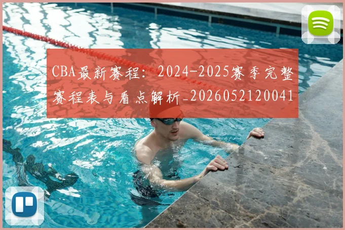CBA最新赛程：2024-2025赛季完整赛程表与看点解析_20260521200410