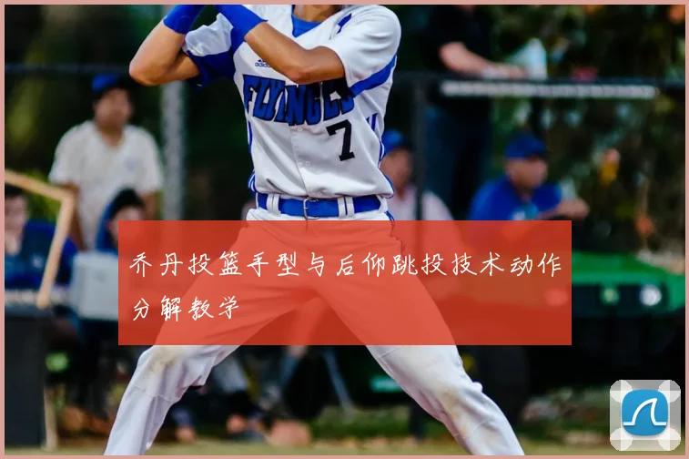 乔丹投篮手型与后仰跳投技术动作分解教学