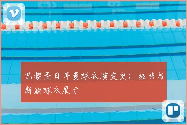 巴黎圣日耳曼球衣演变史：经典与新款球衣展示