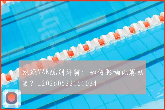 欧冠VAR规则详解：如何影响比赛结果？_20260522161034