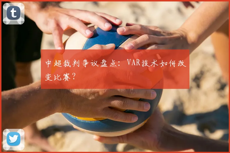 中超裁判争议盘点：VAR技术如何改变比赛？