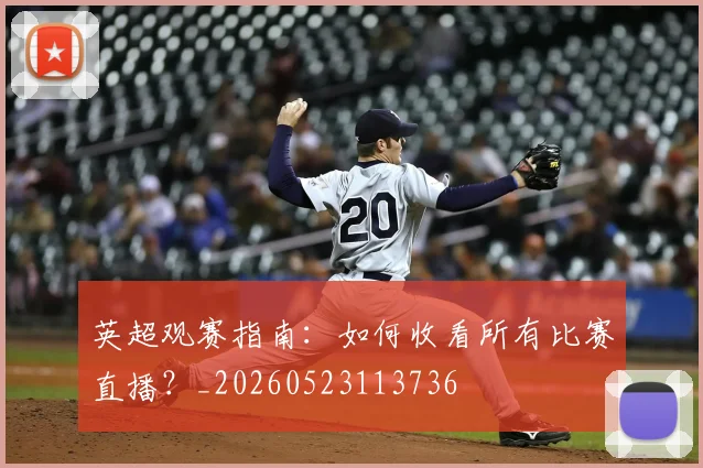 英超观赛指南：如何收看所有比赛直播？_20260523113736