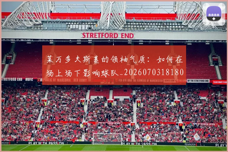 莱万多夫斯基的领袖气质：如何在场上场下影响球队_20260703181806