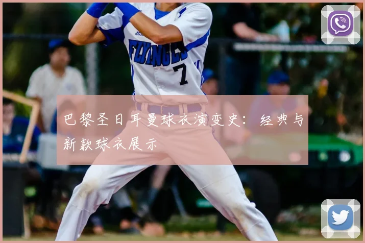 巴黎圣日耳曼球衣演变史：经典与新款球衣展示