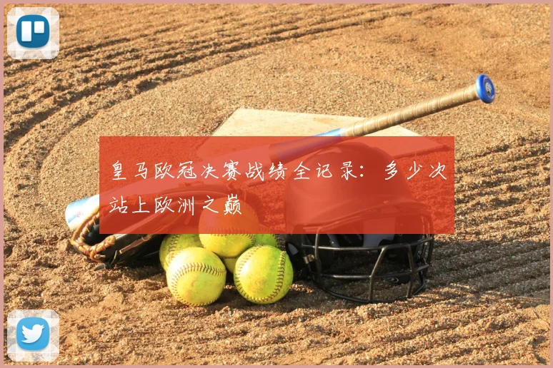 皇马欧冠决赛战绩全记录：多少次站上欧洲之巅