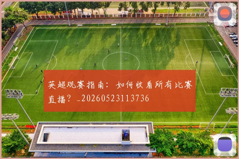 英超观赛指南：如何收看所有比赛直播？_20260523113736