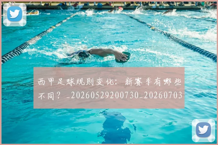 西甲足球规则变化:新赛季有哪些不同?_20260529200730_20260703181931