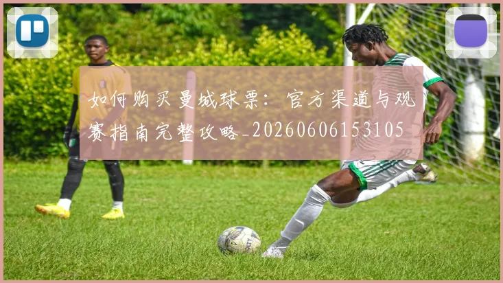 如何购买曼城球票：官方渠道与观赛指南完整攻略_20260606153105