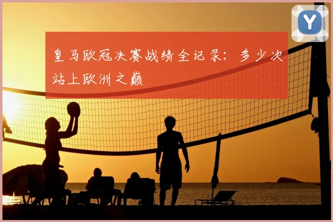 皇马欧冠决赛战绩全记录：多少次站上欧洲之巅